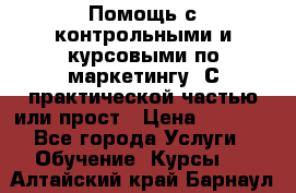 Помощь с контрольными и курсовыми по маркетингу. С практической частью или прост › Цена ­ 1 100 - Все города Услуги » Обучение. Курсы   . Алтайский край,Барнаул г.